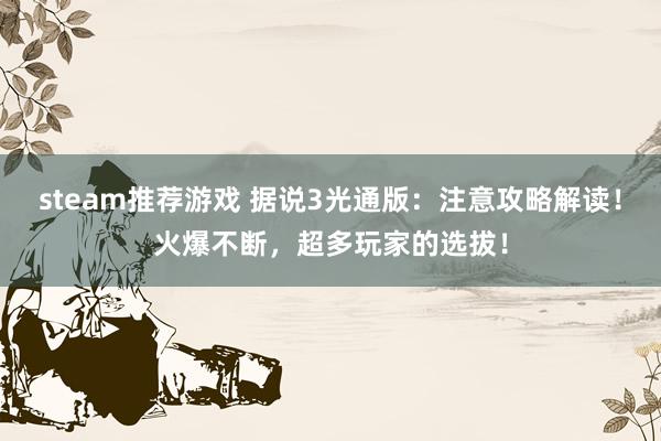 steam推荐游戏 据说3光通版：注意攻略解读！火爆不断，超多玩家的选拔！