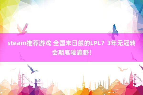 steam推荐游戏 全国末日般的LPL？3年无冠转会期哀嚎遍野！