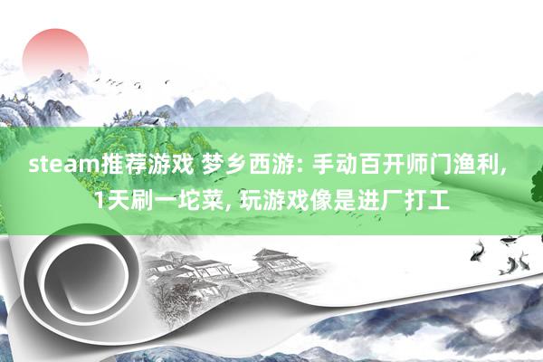 steam推荐游戏 梦乡西游: 手动百开师门渔利, 1天刷一坨菜, 玩游戏像是进厂打工