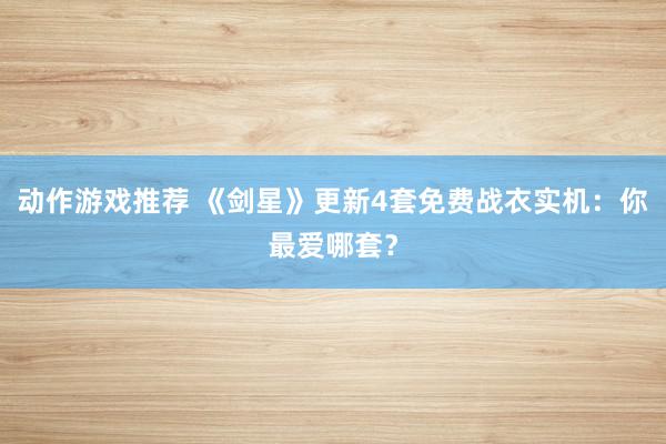 动作游戏推荐 《剑星》更新4套免费战衣实机：你最爱哪套？