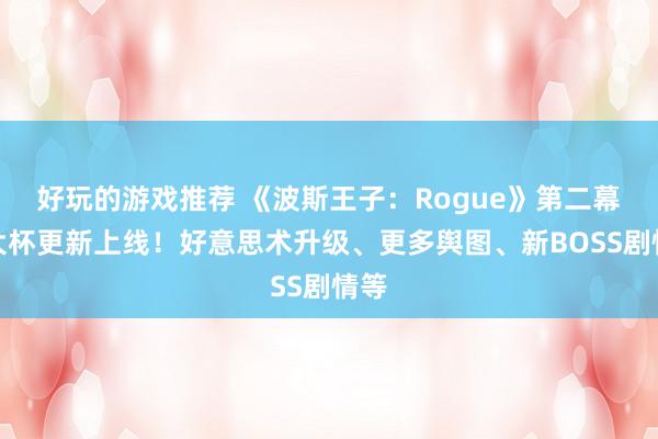 好玩的游戏推荐 《波斯王子：Rogue》第二幕超大杯更新上线！好意思术升级、更多舆图、新BOSS剧情等