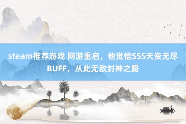 steam推荐游戏 网游重启，他觉悟SSS天资无尽BUFF，从此无敌封神之路