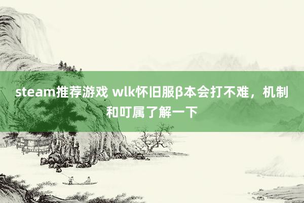 steam推荐游戏 wlk怀旧服β本会打不难，机制和叮属了解一下