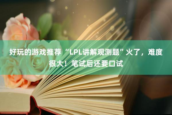 好玩的游戏推荐 “LPL讲解观测题”火了，难度很大！笔试后还要口试