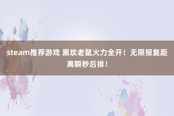 steam推荐游戏 黑玫老鼠火力全开！无限报复距离瞬秒后排！