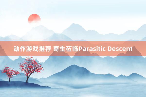 动作游戏推荐 寄生莅临Parasitic Descent