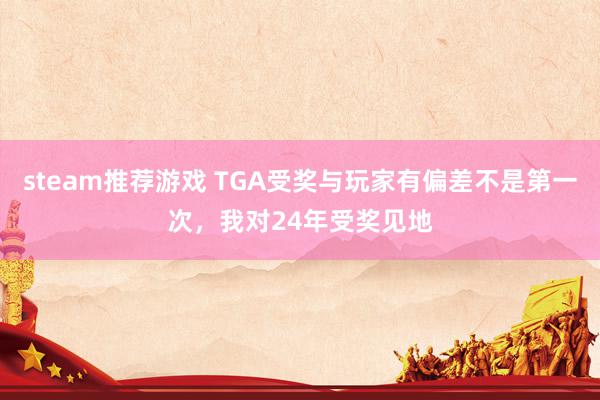 steam推荐游戏 TGA受奖与玩家有偏差不是第一次，我对24年受奖见地