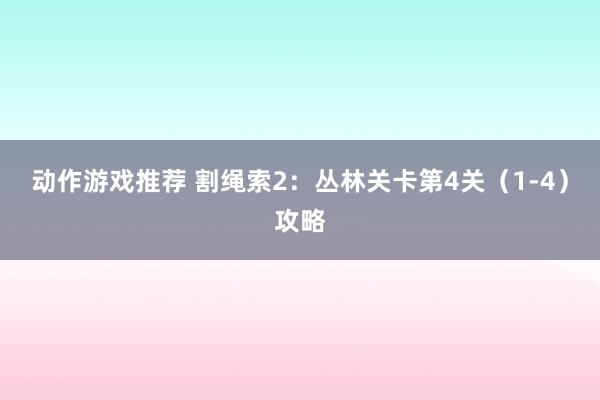 动作游戏推荐 割绳索2：丛林关卡第4关（1-4）攻略