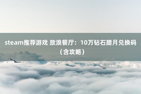 steam推荐游戏 放浪餐厅：10万钻石腊月兑换码（含攻略）