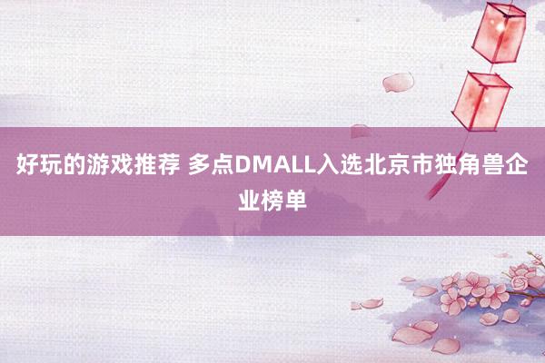 好玩的游戏推荐 多点DMALL入选北京市独角兽企业榜单