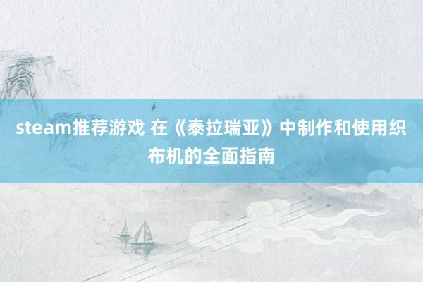 steam推荐游戏 在《泰拉瑞亚》中制作和使用织布机的全面指南