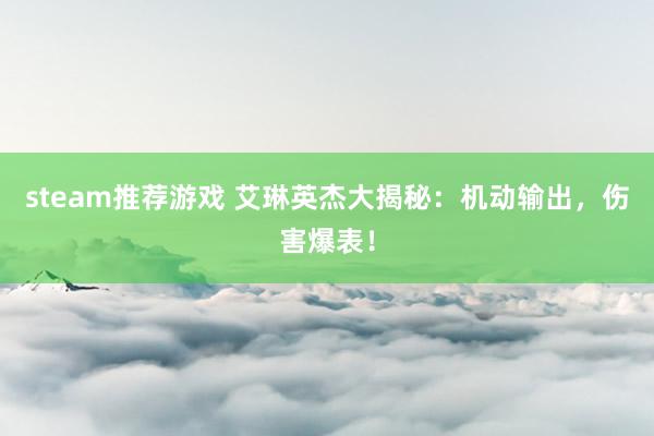 steam推荐游戏 艾琳英杰大揭秘：机动输出，伤害爆表！