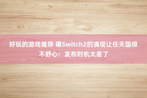 好玩的游戏推荐 曝Switch2的涌现让任天国很不舒心：发布时机太差了