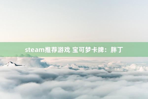 steam推荐游戏 宝可梦卡牌：胖丁