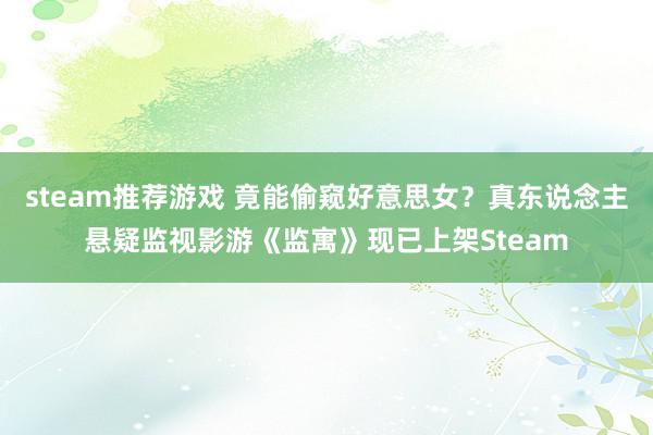 steam推荐游戏 竟能偷窥好意思女？真东说念主悬疑监视影游《监寓》现已上架Steam