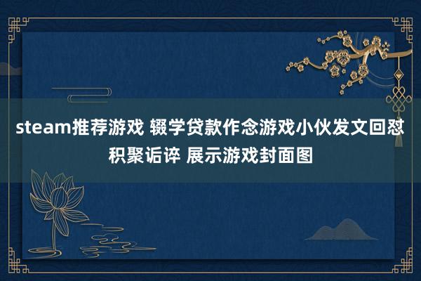 steam推荐游戏 辍学贷款作念游戏小伙发文回怼积聚诟谇 展示游戏封面图