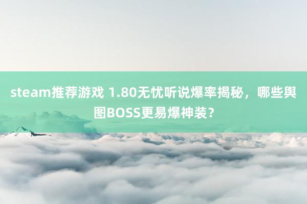 steam推荐游戏 1.80无忧听说爆率揭秘，哪些舆图BOSS更易爆神装？