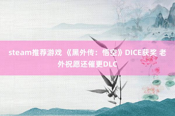 steam推荐游戏 《黑外传：悟空》DICE获奖 老外祝愿还催更DLC