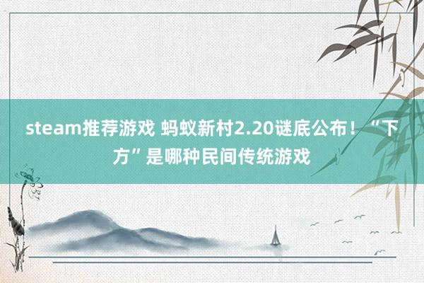 steam推荐游戏 蚂蚁新村2.20谜底公布！“下方”是哪种民间传统游戏