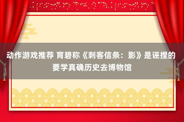 动作游戏推荐 育碧称《刺客信条：影》是诬捏的 要学真确历史去博物馆