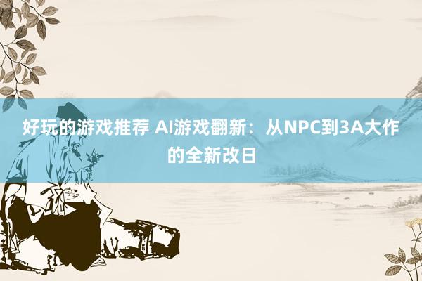 好玩的游戏推荐 AI游戏翻新：从NPC到3A大作的全新改日