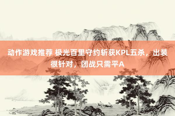 动作游戏推荐 极光百里守约斩获KPL五杀，出装很针对，团战只需平A